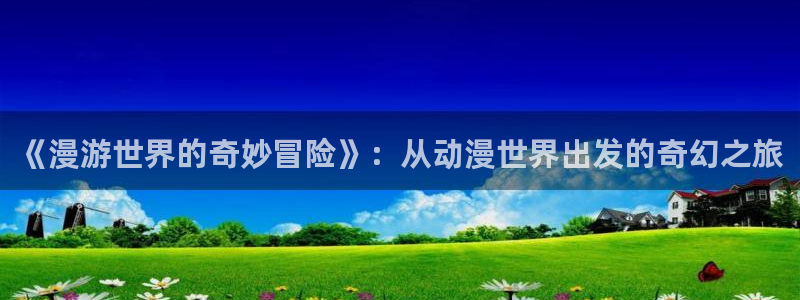 五一动漫埃及猫：《漫游世界的奇妙冒险》：从动漫世界出发的奇幻之旅