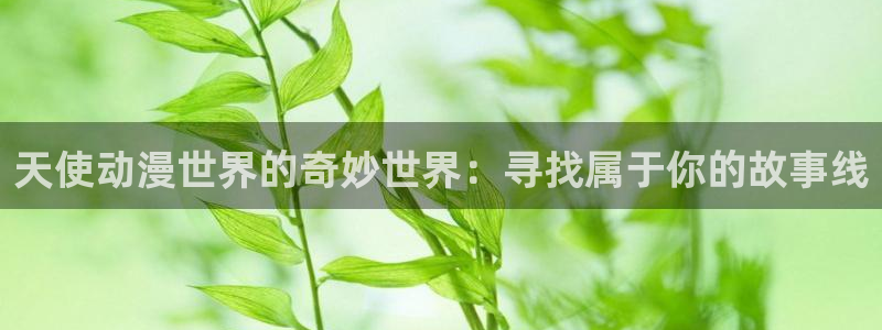 五一动漫在线观：天使动漫世界的奇妙世界：寻找属于你的故事线